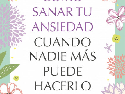 Como Sanar Tu Ansiedad Cuando Nadie Mas Puede Hacerlo