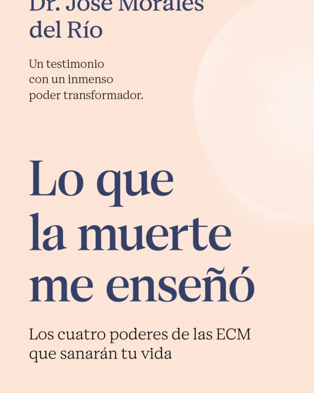 Lo Que La Muerte Me Enseñó. Los Cuatro Poderes De Las Ecm Que Sanarán Tu Vida