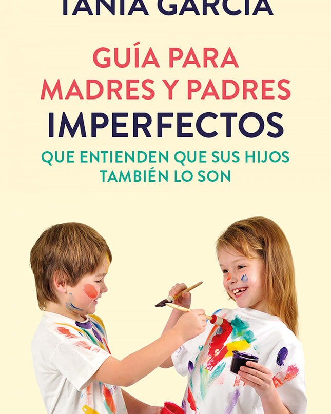Guía Para Madres Y Padres Imperfectos Que Saben Que Sus Hijos También Lo Son