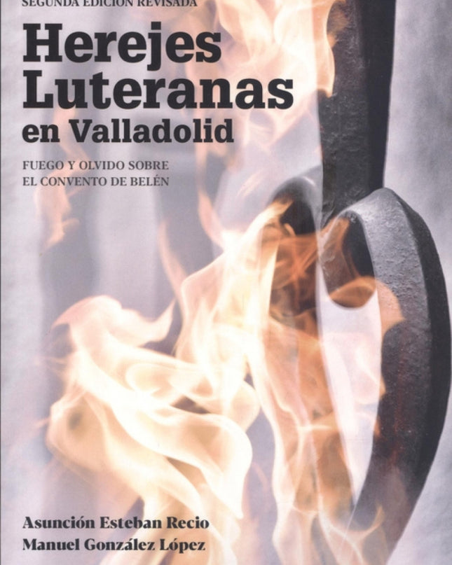 Herejes Luteranas En Valladolid. Fuego Y Olvido Sobre El Convento De Belén. Segunda Edición Revisada