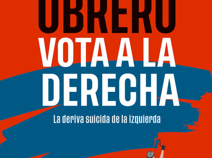 Por Qué El Obrero Vota A La Derecha