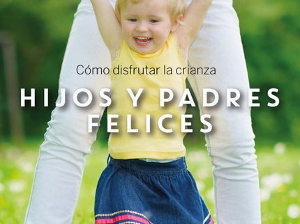 Hijos Y Padres Felices: Como Disfrutar De La Crianza.