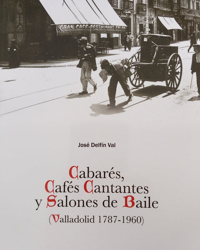 Cabarés, Cafés Cantantes Y Salones De Baile (valladolid 1787-1960)