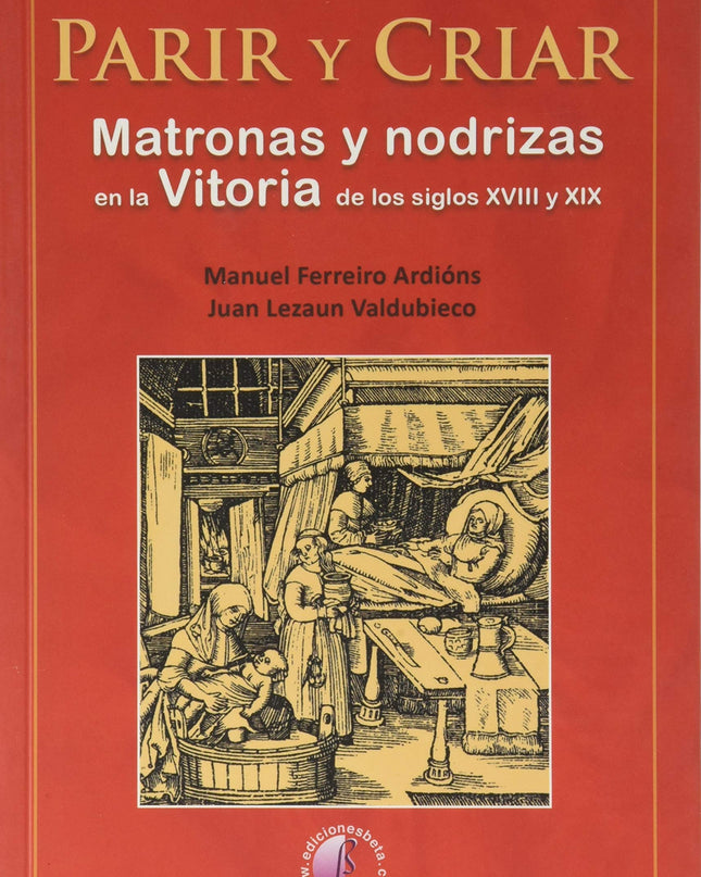 Parir Y Criar. Matronas Y Nodrizas En La Vitoria De Los Siglos Xviii Y Xix