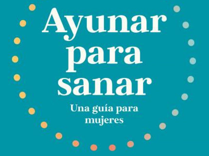 Ayunar Para Sanar. Una Guía Para Mujeres