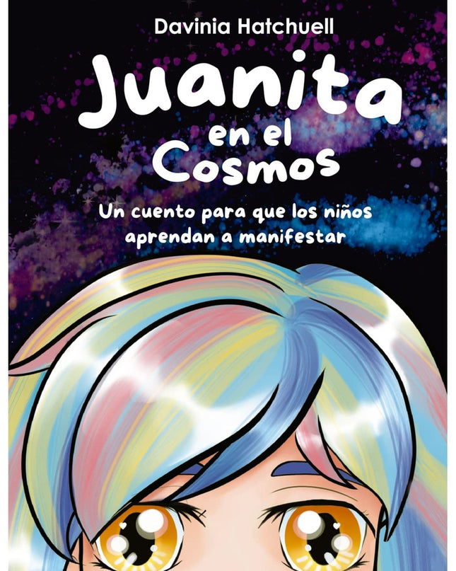 Juanita En El Cosmos. Un Cuento Para Que Los Niños Aprendan A Manifestar