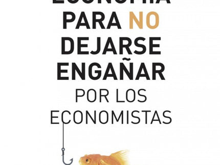 Economía Para No Dejarse Engañar Por Los Economistas