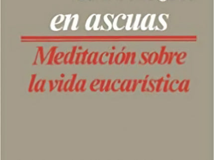 Con El Corazón En Ascuas: Mediaciones Sobre Vida Eucarística