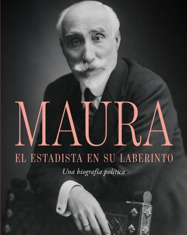 Antonio Maura, El Estadista En Su Laberinto