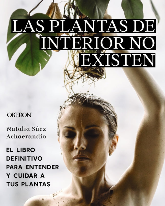 Las Plantas De Interior No Existen. El Libro Definitivo Para Entender Y Cuidar A