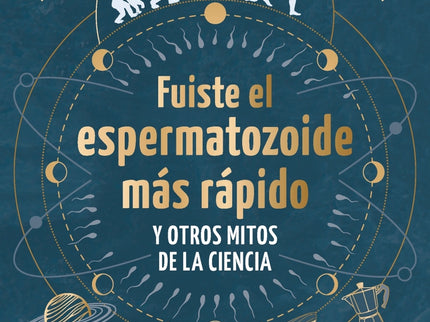 Fuiste El Espermatozoide Más Rápido Y Otros Mitos De La Ciencia
