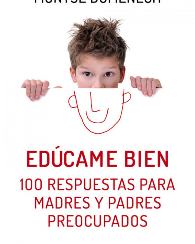 Edúcame Bien. 100 Respuestas Para Madres Y Padres Preocupados