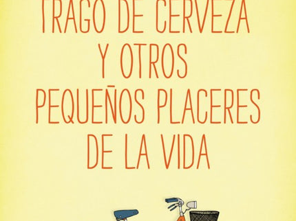 El Primer Trago De Cerveza Y Otros Pequeños Placeres De La Vida