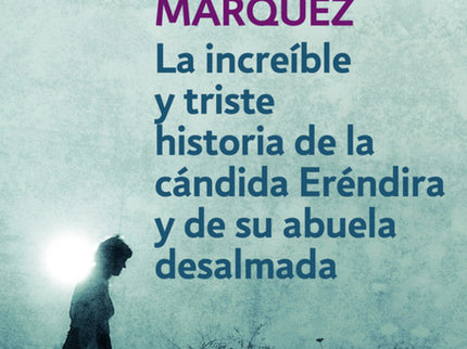 Increíble Y Triste Historia De La Cándida Eréndira Y De Su Abuela Desalmada