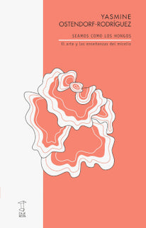 Seamos Como Los Hongos: El Arte Y Las Enseñanzas Del Miscelio