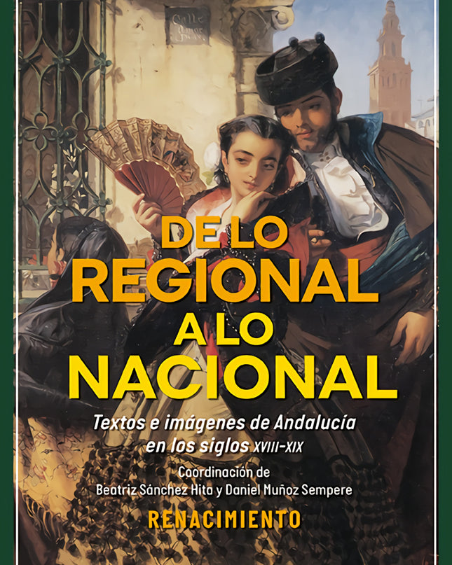 De Lo Regional A Lo Nacional. Textos E Imágenes Sobre Andalucía En Los Siglos Xviii-xix
