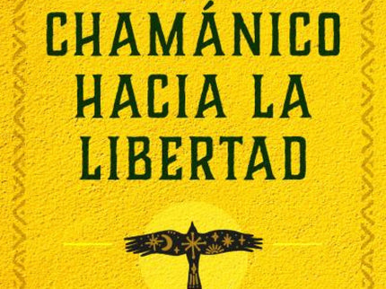 El Camino Chamánico Hacia La Libertad